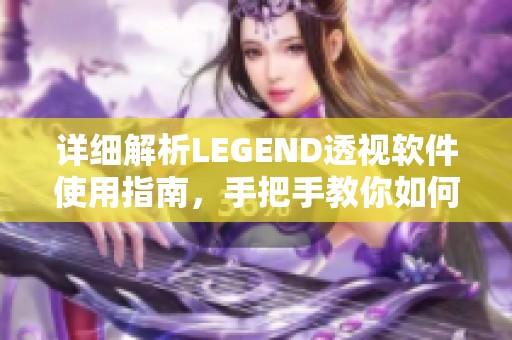 详细解析LEGEND透视软件使用指南，手把手教你如何开挂