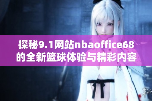 探秘9.1网站nbaoffice68的全新篮球体验与精彩内容