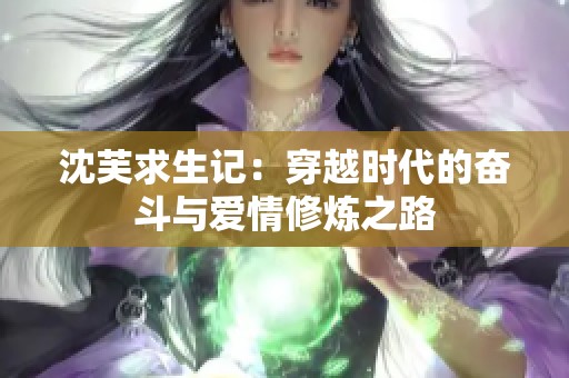 沈芙求生记：穿越时代的奋斗与爱情修炼之路