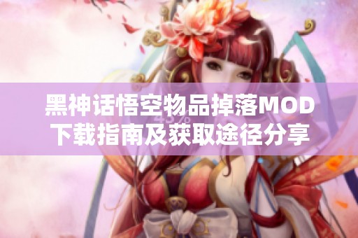 黑神话悟空物品掉落MOD下载指南及获取途径分享