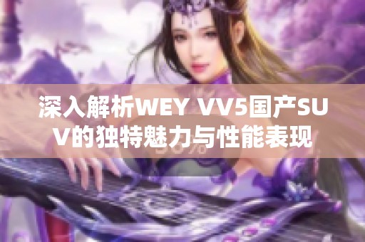 深入解析WEY VV5国产SUV的独特魅力与性能表现