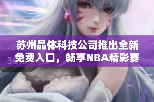 苏州晶体科技公司推出全新免费入口，畅享NBA精彩赛事