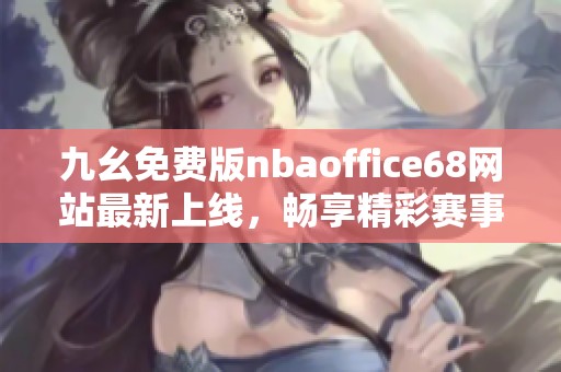 九幺免费版nbaoffice68网站最新上线，畅享精彩赛事直播