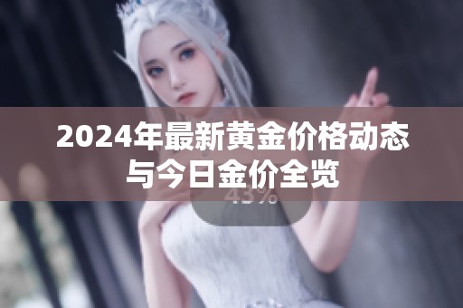 2024年最新黄金价格动态与今日金价全览