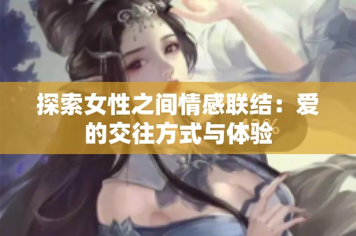 探索女性之间情感联结：爱的交往方式与体验