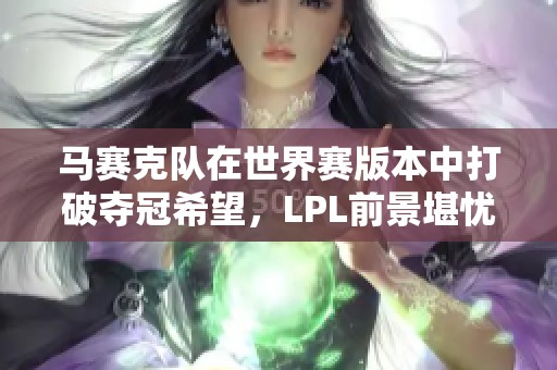 马赛克队在世界赛版本中打破夺冠希望，LPL前景堪忧