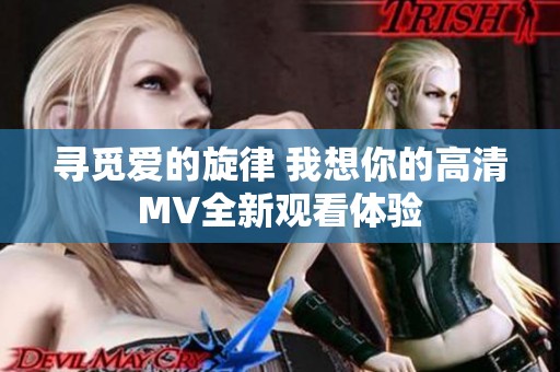 寻觅爱的旋律 我想你的高清MV全新观看体验