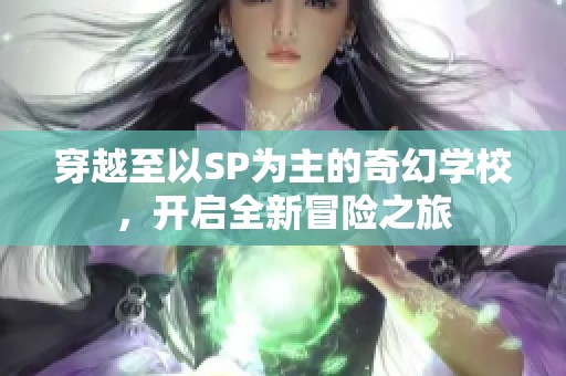 穿越至以SP为主的奇幻学校，开启全新冒险之旅