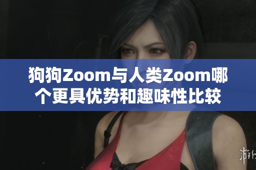 狗狗Zoom与人类Zoom哪个更具优势和趣味性比较