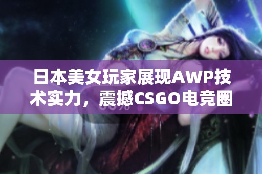 日本美女玩家展现AWP技术实力，震撼CSGO电竞圈