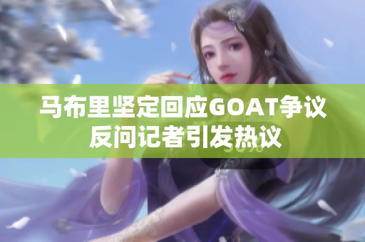 马布里坚定回应GOAT争议 反问记者引发热议