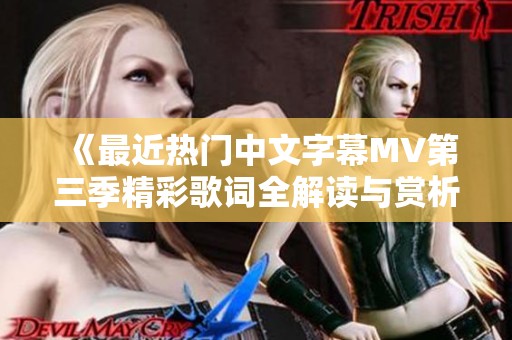 《最近热门中文字幕MV第三季精彩歌词全解读与赏析》