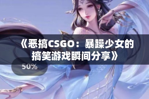 《恶搞CSGO：暴躁少女的搞笑游戏瞬间分享》