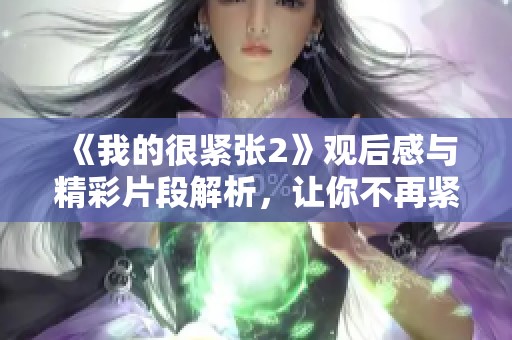 《我的很紧张2》观后感与精彩片段解析，让你不再紧张