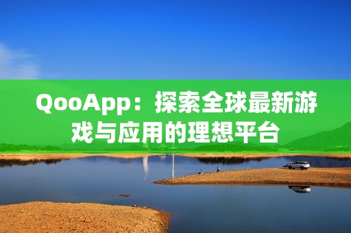 QooApp：探索全球最新游戏与应用的理想平台