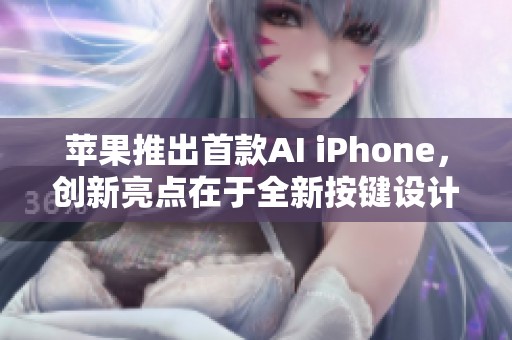 苹果推出首款AI iPhone，创新亮点在于全新按键设计