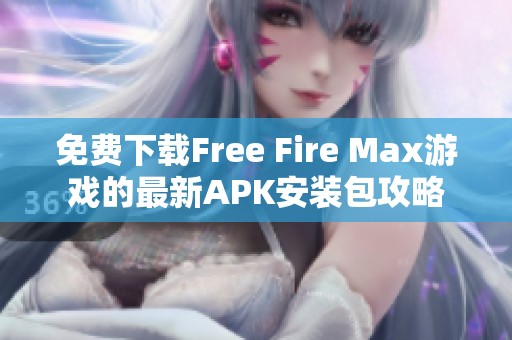 免费下载Free Fire Max游戏的最新APK安装包攻略