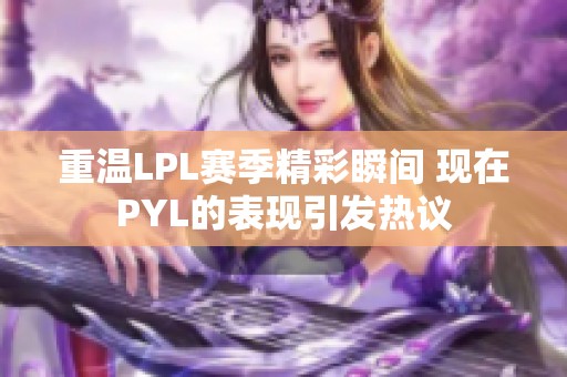 重温LPL赛季精彩瞬间 现在PYL的表现引发热议