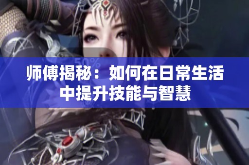 师傅揭秘：如何在日常生活中提升技能与智慧