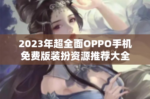 2023年超全面OPPO手机免费版装扮资源推荐大全