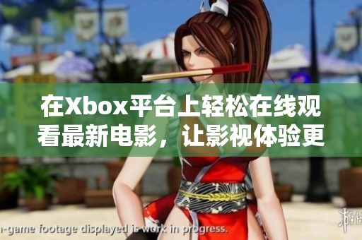 在Xbox平台上轻松在线观看最新电影，让影视体验更畅快