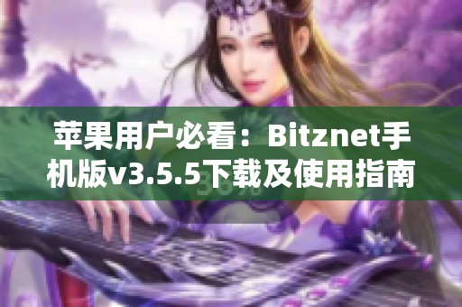 苹果用户必看：Bitznet手机版v3.5.5下载及使用指南