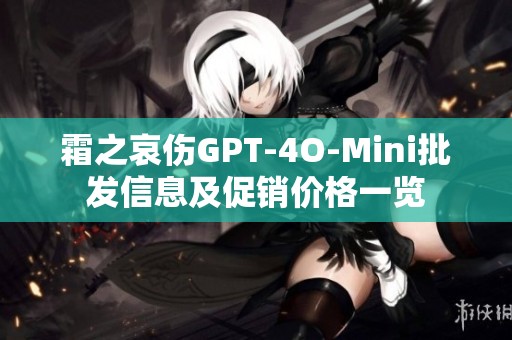 霜之哀伤GPT-4O-Mini批发信息及促销价格一览