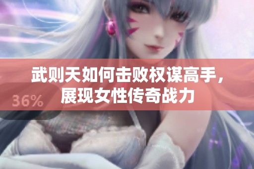 武则天如何击败权谋高手，展现女性传奇战力