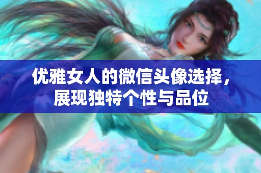 优雅女人的微信头像选择，展现独特个性与品位