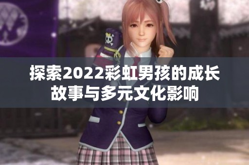 探索2022彩虹男孩的成长故事与多元文化影响