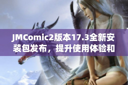 JMComic2版本17.3全新安装包发布，提升使用体验和功能