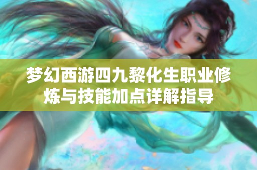 梦幻西游四九黎化生职业修炼与技能加点详解指导