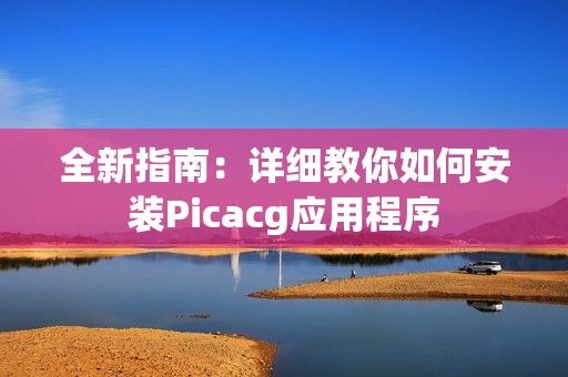 全新指南：详细教你如何安装Picacg应用程序