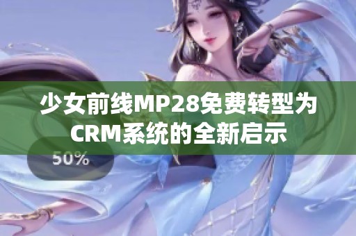 少女前线MP28免费转型为CRM系统的全新启示