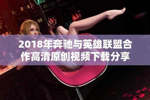 2018年奔驰与英雄联盟合作高清原创视频下载分享