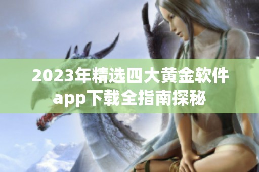 2023年精选四大黄金软件app下载全指南探秘