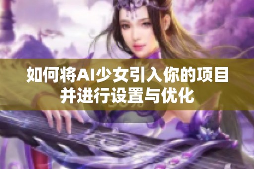 如何将AI少女引入你的项目并进行设置与优化