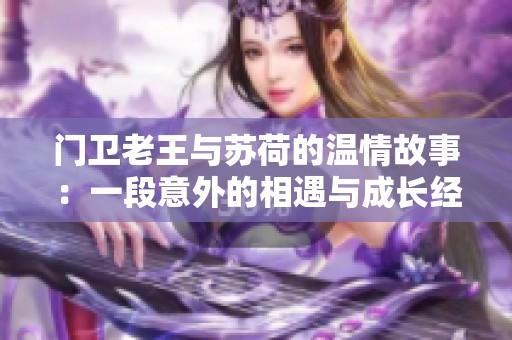 门卫老王与苏荷的温情故事：一段意外的相遇与成长经历