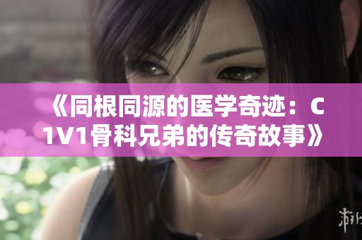 《同根同源的医学奇迹：C1V1骨科兄弟的传奇故事》