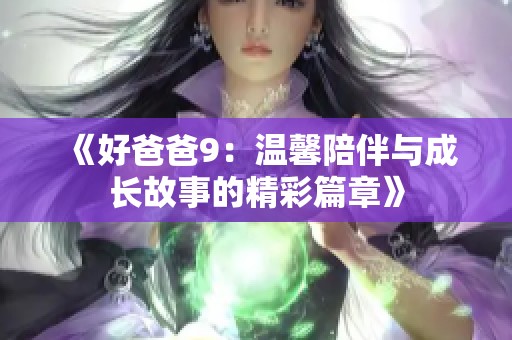 《好爸爸9：温馨陪伴与成长故事的精彩篇章》