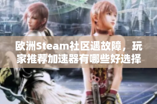 欧洲Steam社区遇故障，玩家推荐加速器有哪些好选择