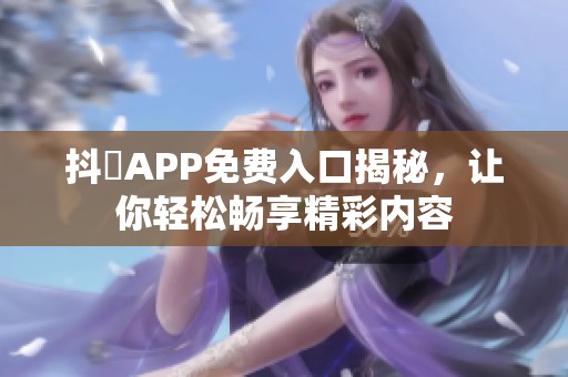 抖抈APP免费入口揭秘，让你轻松畅享精彩内容