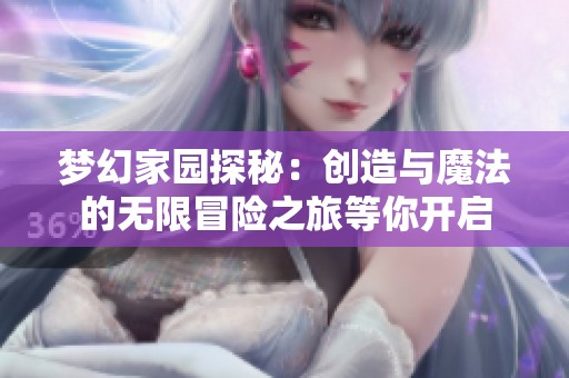 梦幻家园探秘：创造与魔法的无限冒险之旅等你开启