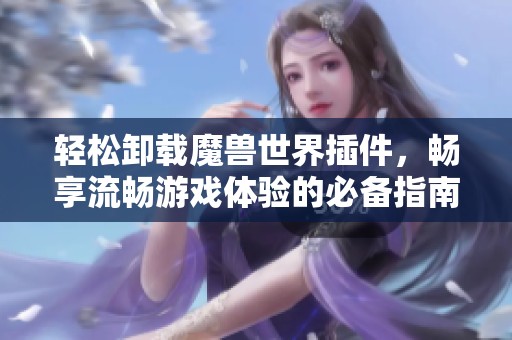 轻松卸载魔兽世界插件，畅享流畅游戏体验的必备指南