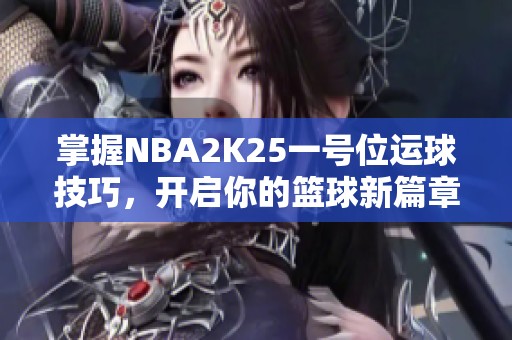 掌握NBA2K25一号位运球技巧，开启你的篮球新篇章