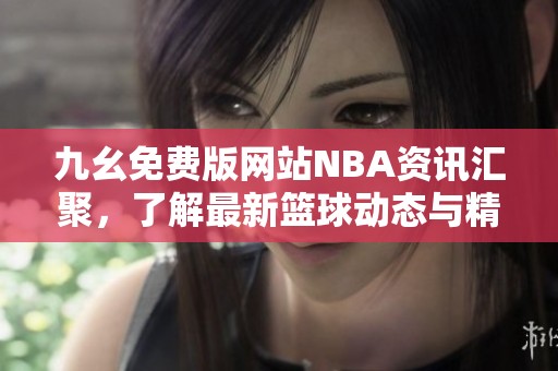 九幺免费版网站NBA资讯汇聚，了解最新篮球动态与精彩内容