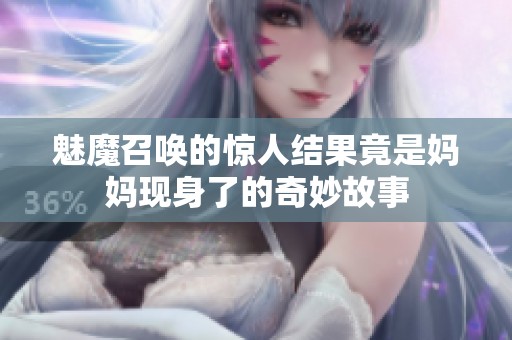 魅魔召唤的惊人结果竟是妈妈现身了的奇妙故事