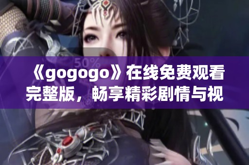 《gogogo》在线免费观看完整版，畅享精彩剧情与视觉盛宴