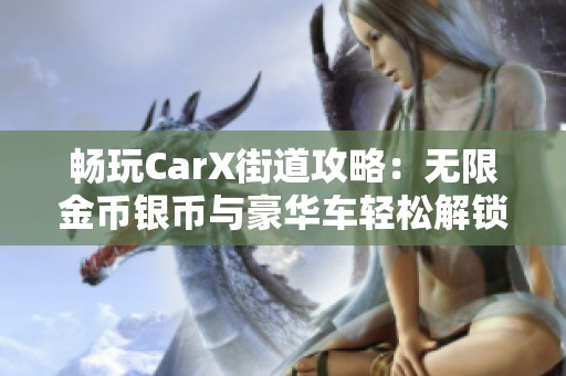 畅玩CarX街道攻略：无限金币银币与豪华车轻松解锁的方法