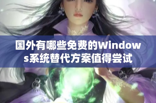 国外有哪些免费的Windows系统替代方案值得尝试